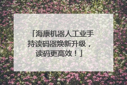 海康机器人工业手持读码器焕新升级，读码更高效！