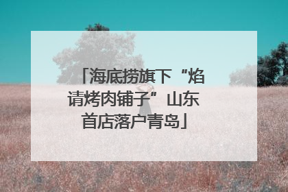 海底捞旗下“焰请烤肉铺子”山东首店落户青岛
