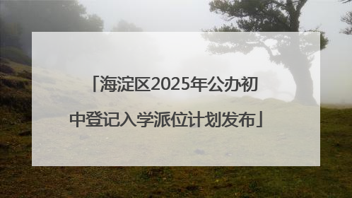 海淀区2025年公办初中登记入学派位计划发布