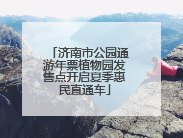 济南市公园通游年票植物园发售点开启夏季惠民直通车