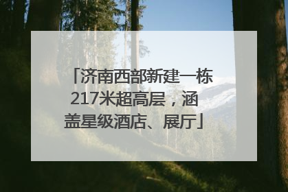 济南西部新建一栋217米超高层，涵盖星级酒店、展厅