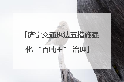 济宁交通执法五措施强化 “百吨王” 治理