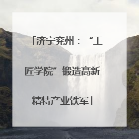 济宁兖州：“工匠学院”锻造高新精特产业铁军