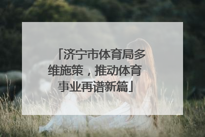 济宁市体育局多维施策，推动体育事业再谱新篇