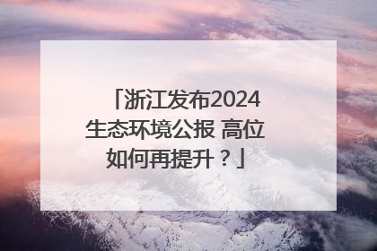 浙江发布2024生态环境公报 高位如何再提升？