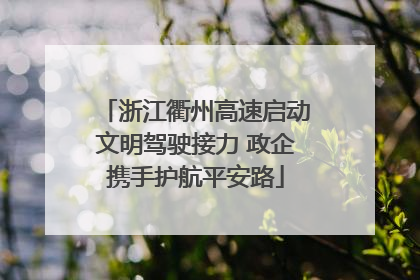 浙江衢州高速启动文明驾驶接力 政企携手护航平安路