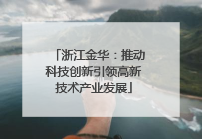浙江金华：推动科技创新引领高新技术产业发展