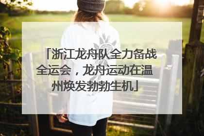 浙江龙舟队全力备战全运会，龙舟运动在温州焕发勃勃生机