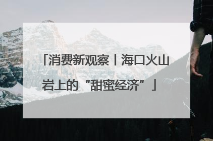 消费新观察丨海口火山岩上的“甜蜜经济”