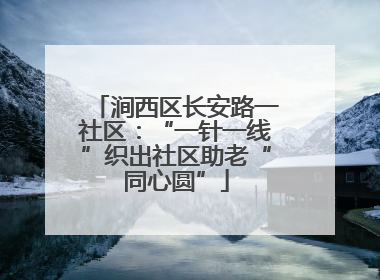 涧西区长安路一社区：“一针一线”织出社区助老“同心圆”
