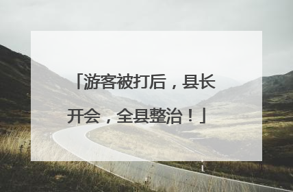 游客被打后，县长开会，全县整治！