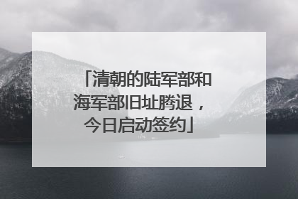 清朝的陆军部和海军部旧址腾退，今日启动签约