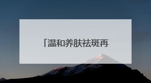 温和养肤祛斑再添猛将：美白淡斑第一名国货，夏日舒缓焕肤首选