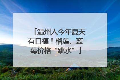 温州人今年夏天有口福！榴莲、蓝莓价格“跳水”