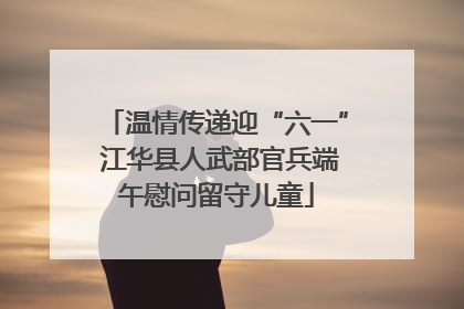 温情传递迎“六一” 江华县人武部官兵端午慰问留守儿童