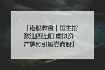 港股收盘｜恒生指数迎四连阳 虚拟资产牌照引爆券商股