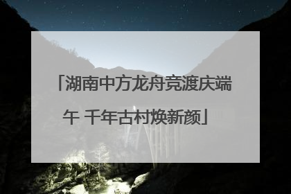 湖南中方龙舟竞渡庆端午 千年古村焕新颜
