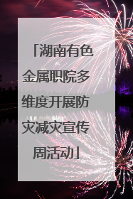 湖南有色金属职院多维度开展防灾减灾宣传周活动
