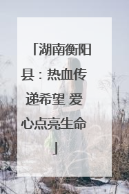 湖南衡阳县：热血传递希望 爱心点亮生命
