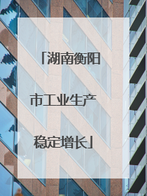 湖南衡阳市工业生产稳定增长