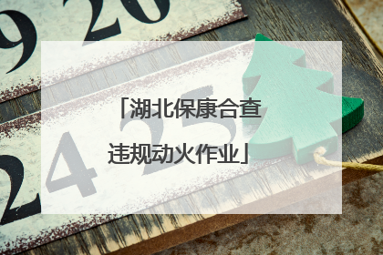 湖北保康合查违规动火作业
