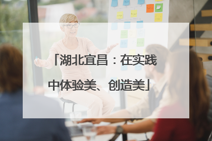 湖北宜昌：在实践中体验美、创造美