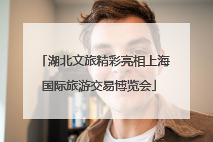 湖北文旅精彩亮相上海国际旅游交易博览会