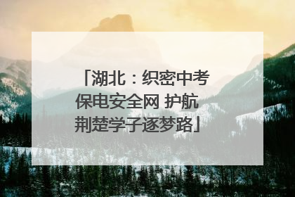 湖北：织密中考保电安全网 护航荆楚学子逐梦路