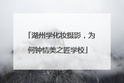 湖州学化妆摄影，为何钟情美之匠学校