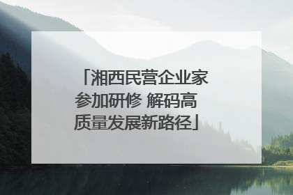 湘西民营企业家参加研修 解码高质量发展新路径