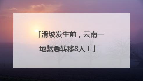 滑坡发生前，云南一地紧急转移8人！