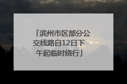 滨州市区部分公交线路自12日下午起临时绕行