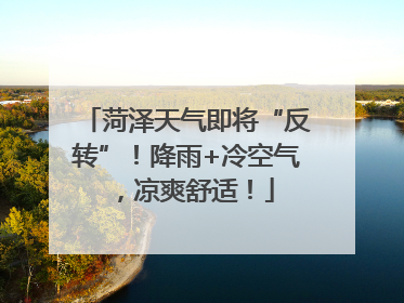 菏泽天气即将“反转”！降雨+冷空气，凉爽舒适！
