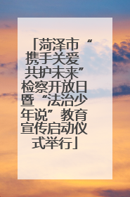 菏泽市“携手关爱 共护未来”检察开放日暨“法治少年说”教育宣传启动仪式举行