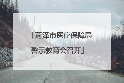 菏泽市医疗保障局警示教育会召开