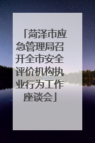 菏泽市应急管理局召开全市安全评价机构执业行为工作座谈会