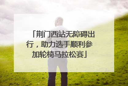 荆门西站无障碍出行，助力选手顺利参加轮椅马拉松赛