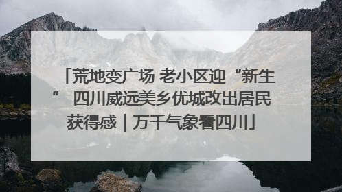 荒地变广场 老小区迎“新生” 四川威远美乡优城改出居民获得感｜万千气象看四川