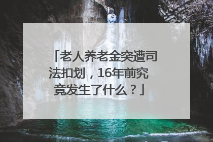 老人养老金突遭司法扣划，16年前究竟发生了什么？