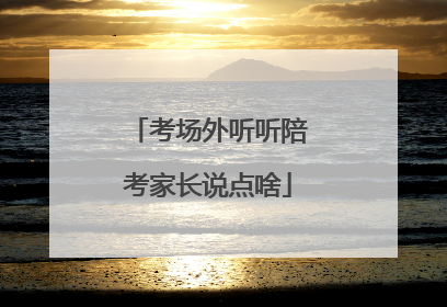 考场外听听陪考家长说点啥
