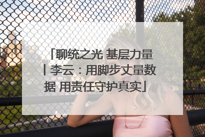 聊统之光 基层力量丨李云：用脚步丈量数据 用责任守护真实