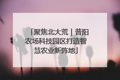 聚焦北大荒｜普阳农场科技园区打造智慧农业新阵地