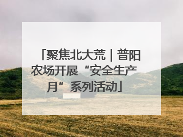 聚焦北大荒｜普阳农场开展“安全生产月”系列活动