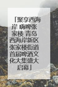 聚享西海岸 嗨啤张家楼 青岛西海岸新区张家楼街道首届啤酒文化大集盛大启幕