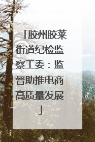 胶州胶莱街道纪检监察工委：监督助推电商高质量发展