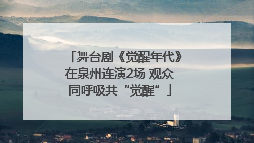 舞台剧《觉醒年代》在泉州连演2场 观众同呼吸共“觉醒”