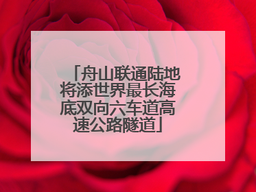 舟山联通陆地将添世界最长海底双向六车道高速公路隧道