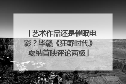 艺术作品还是催眠电影？毕赣《狂野时代》戛纳首映评论两极