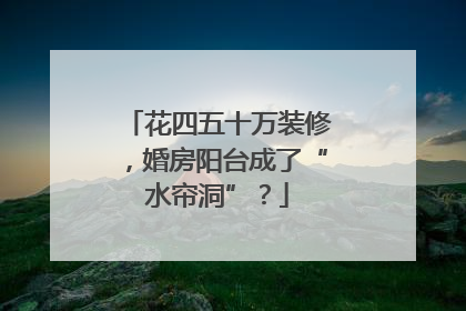 花四五十万装修，婚房阳台成了“水帘洞”？
