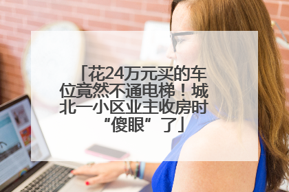 花24万元买的车位竟然不通电梯！城北一小区业主收房时“傻眼”了